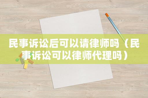 民事訴訟后可以請律師嗎（民事訴訟可以律師代理嗎）