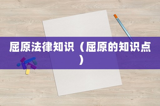 屈原法律知識（屈原的知識點）