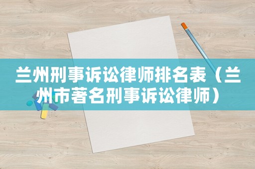 蘭州刑事訴訟律師排名表（蘭州市著名刑事訴訟律師）