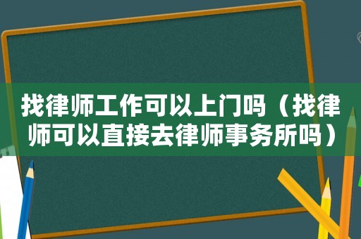 找律師工作可以上門嗎（找律師可以直接去律師事務(wù)所嗎）