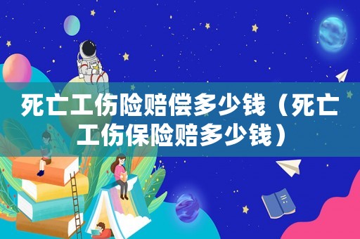 死亡工傷險賠償多少錢（死亡工傷保險賠多少錢）