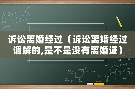 訴訟離婚經(jīng)過（訴訟離婚經(jīng)過調(diào)解的,是不是沒有離婚證）