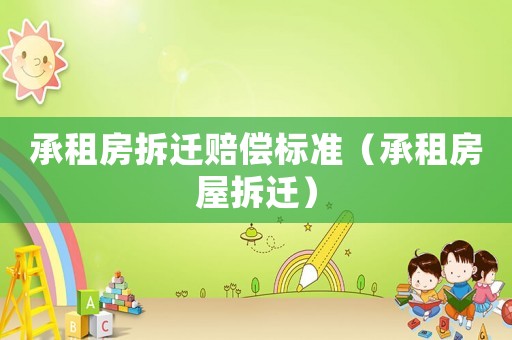 承租房拆遷賠償標(biāo)準(zhǔn)（承租房屋拆遷）