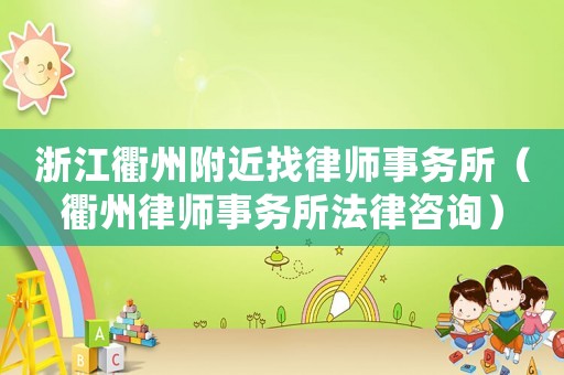浙江衢州附近找律師事務(wù)所（衢州律師事務(wù)所法律咨詢）