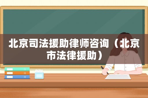 北京司法援助律師咨詢（北京市法律援助）
