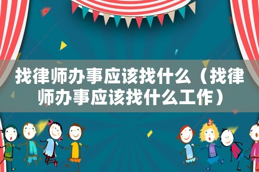 找律師辦事應(yīng)該找什么（找律師辦事應(yīng)該找什么工作）