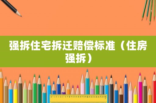 強拆住宅拆遷賠償標準（住房強拆）