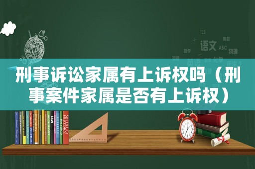 刑事訴訟家屬有上訴權(quán)嗎（刑事案件家屬是否有上訴權(quán)）