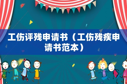 工傷評殘申請書（工傷殘疾申請書范本）