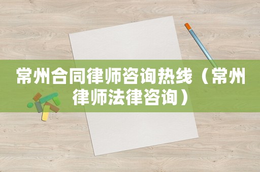 常州合同律師咨詢(xún)熱線（常州律師法律咨詢(xún)）