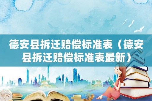 德安縣拆遷賠償標(biāo)準(zhǔn)表（德安縣拆遷賠償標(biāo)準(zhǔn)表最新）