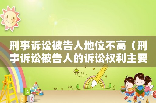 刑事訴訟被告人地位不高（刑事訴訟被告人的訴訟權(quán)利主要有哪些?）