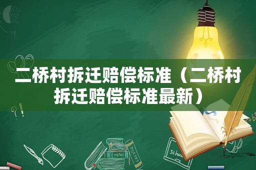二橋村拆遷賠償標(biāo)準(zhǔn)（二橋村拆遷賠償標(biāo)準(zhǔn)最新）