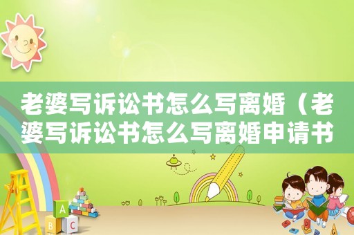 老婆寫訴訟書怎么寫離婚（老婆寫訴訟書怎么寫離婚申請書）