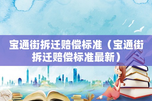 寶通街拆遷賠償標(biāo)準(zhǔn)（寶通街拆遷賠償標(biāo)準(zhǔn)最新）