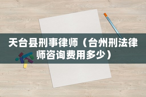 天臺(tái)縣刑事律師（臺(tái)州刑法律師咨詢費(fèi)用多少）