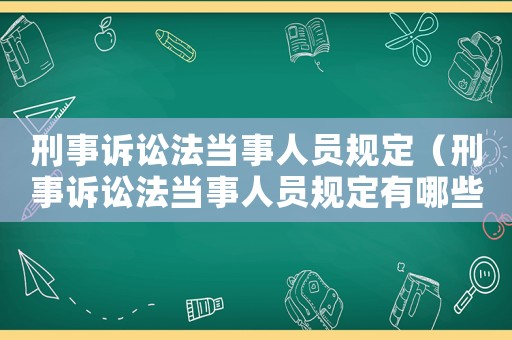 刑事訴訟法當事人員規(guī)定（刑事訴訟法當事人員規(guī)定有哪些）
