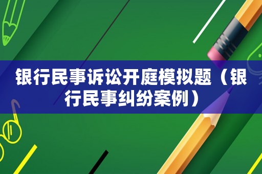銀行民事訴訟開庭模擬題（銀行民事糾紛案例）
