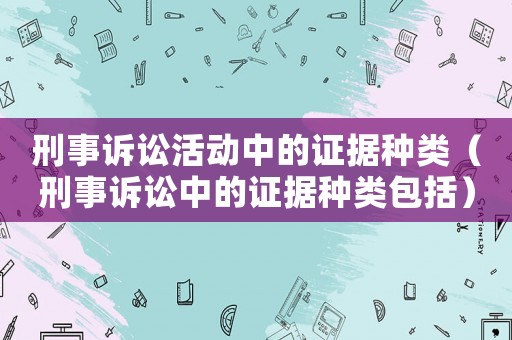 刑事訴訟活動中的證據(jù)種類（刑事訴訟中的證據(jù)種類包括）
