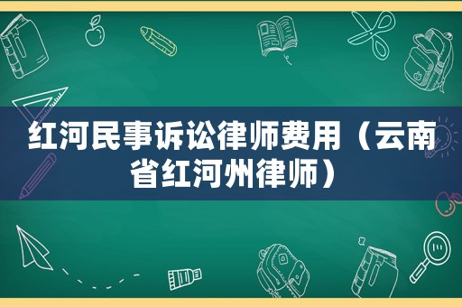 紅河民事訴訟律師費(fèi)用（云南省紅河州律師）