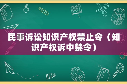 民事訴訟知識(shí)產(chǎn)權(quán)禁止令（知識(shí)產(chǎn)權(quán)訴中禁令）