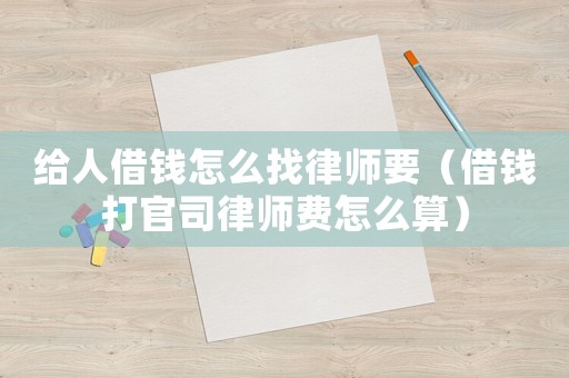 給人借錢怎么找律師要（借錢打官司律師費(fèi)怎么算）