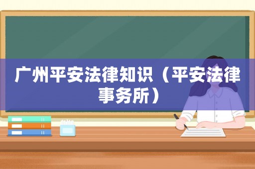 廣州平安法律知識（平安法律事務(wù)所）