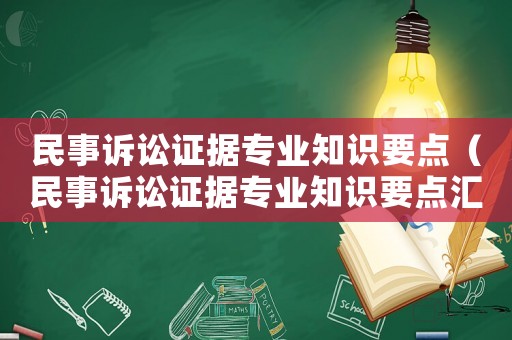 民事訴訟證據(jù)專(zhuān)業(yè)知識(shí)要點(diǎn)（民事訴訟證據(jù)專(zhuān)業(yè)知識(shí)要點(diǎn)匯總）