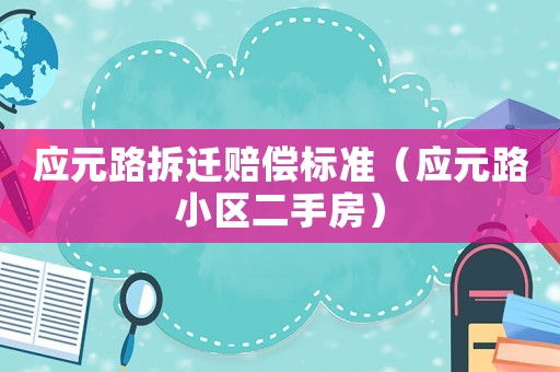 應(yīng)元路拆遷賠償標(biāo)準(zhǔn)（應(yīng)元路小區(qū)二手房）