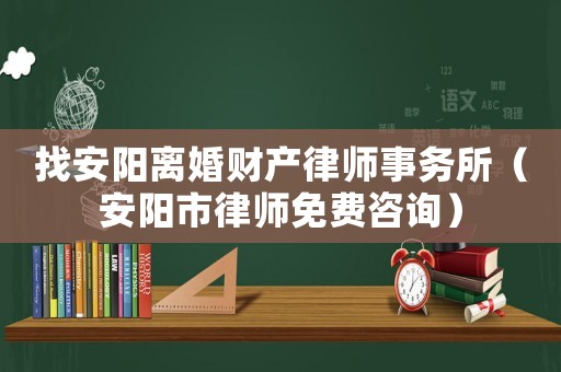 找安陽(yáng)離婚財(cái)產(chǎn)律師事務(wù)所（安陽(yáng)市律師免費(fèi)咨詢(xún)）