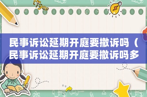 民事訴訟延期開庭要撤訴嗎（民事訴訟延期開庭要撤訴嗎多久）