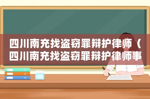四川南充找盜竊罪辯護(hù)律師（四川南充找盜竊罪辯護(hù)律師事務(wù)所）