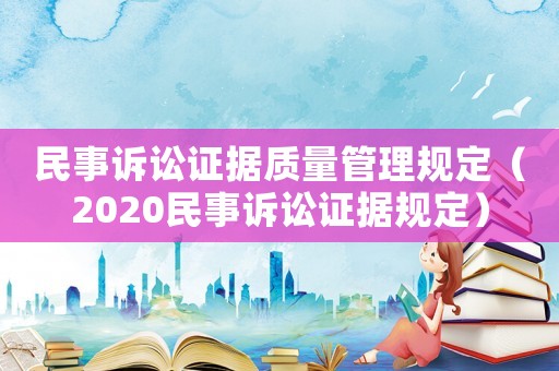 民事訴訟證據(jù)質(zhì)量管理規(guī)定（2020民事訴訟證據(jù)規(guī)定）