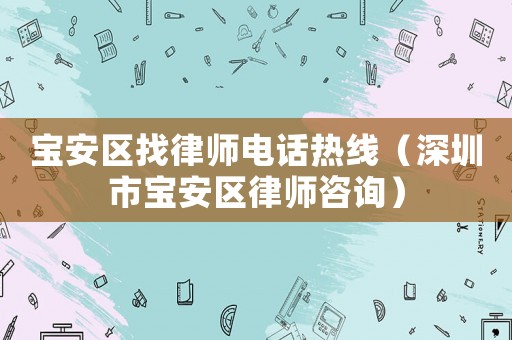 寶安區(qū)找律師電話熱線（深圳市寶安區(qū)律師咨詢）