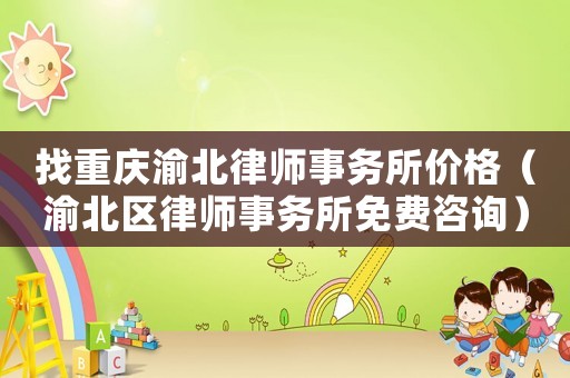 找重慶渝北律師事務(wù)所價(jià)格（渝北區(qū)律師事務(wù)所免費(fèi)咨詢）