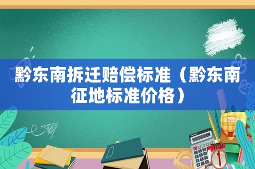 黔東南拆遷賠償標準（黔東南征地標準價格）