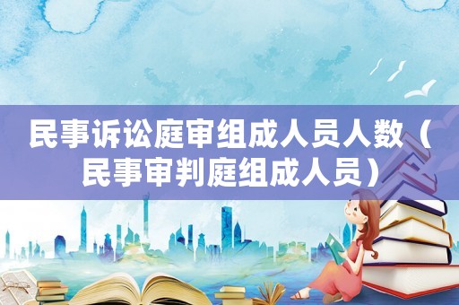 民事訴訟庭審組成人員人數(shù)（民事審判庭組成人員）