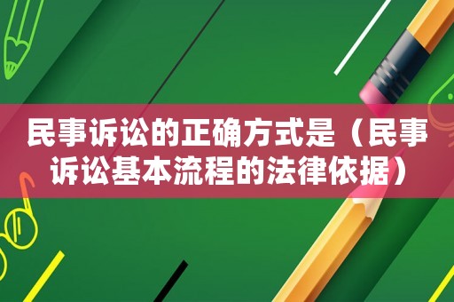 民事訴訟的正確方式是（民事訴訟基本流程的法律依據(jù)）
