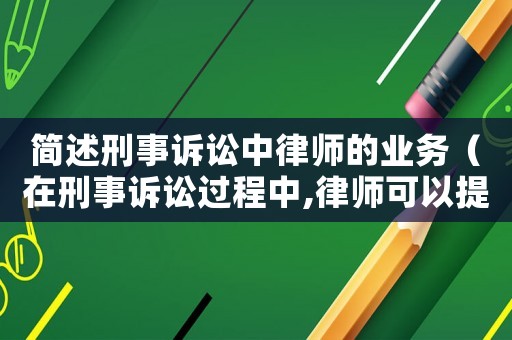 簡述刑事訴訟中律師的業(yè)務(wù)（在刑事訴訟過程中,律師可以提供哪些服務(wù)）