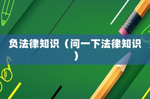 負(fù)法律知識（問一下法律知識）