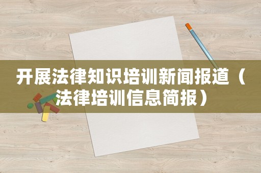 開(kāi)展法律知識(shí)培訓(xùn)新聞報(bào)道（法律培訓(xùn)信息簡(jiǎn)報(bào)）