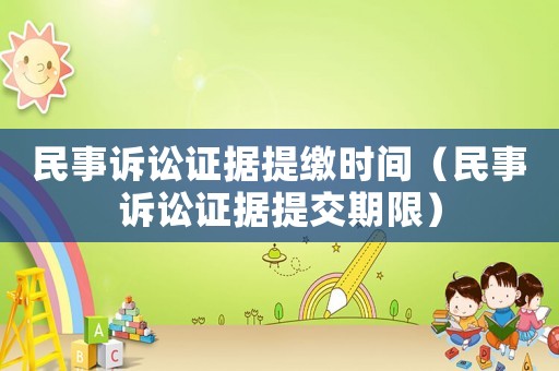 民事訴訟證據(jù)提繳時(shí)間（民事訴訟證據(jù)提交期限）