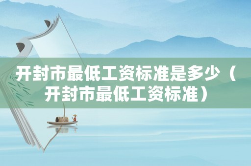 開封市最低工資標(biāo)準(zhǔn)是多少（開封市最低工資標(biāo)準(zhǔn)）