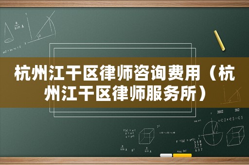 杭州江干區(qū)律師咨詢(xún)費(fèi)用（杭州江干區(qū)律師服務(wù)所）