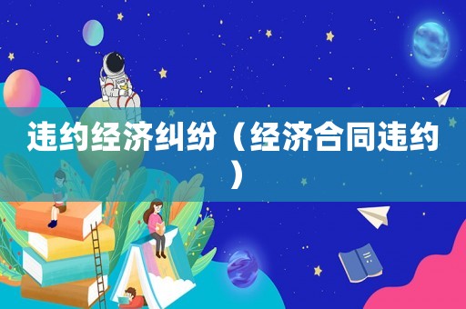 違約經(jīng)濟(jì)糾紛（經(jīng)濟(jì)合同違約）