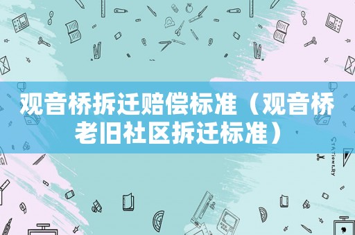觀音橋拆遷賠償標準（觀音橋老舊社區(qū)拆遷標準）