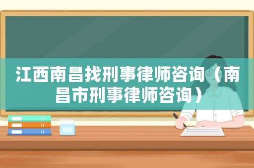 江西南昌找刑事律師咨詢（南昌市刑事律師咨詢）