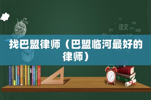 找巴盟律師（巴盟臨河最好的律師）
