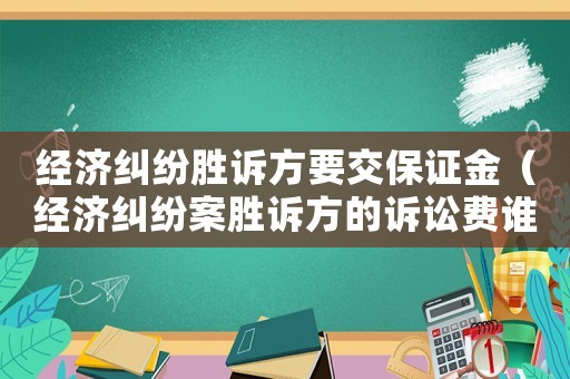 經(jīng)濟糾紛勝訴方要交保證金（經(jīng)濟糾紛案勝訴方的訴訟費誰出）