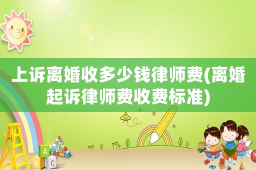 上訴離婚收多少錢律師費(離婚起訴律師費收費標準)